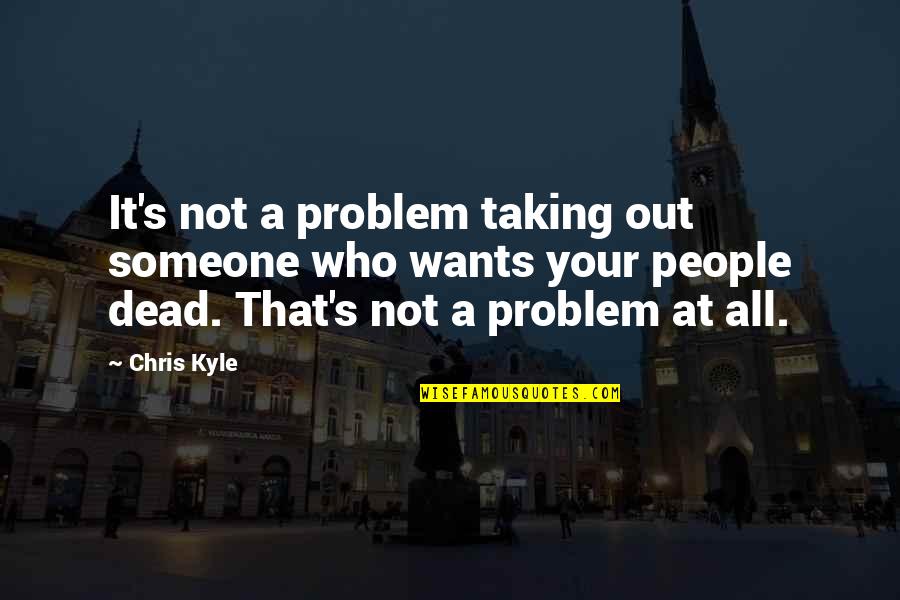 Not Dead Quotes By Chris Kyle: It's not a problem taking out someone who