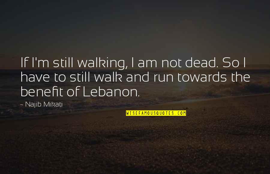 Not Dead Quotes By Najib Mikati: If I'm still walking, I am not dead.