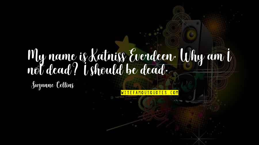 Not Dead Quotes By Suzanne Collins: My name is Katniss Everdeen. Why am I