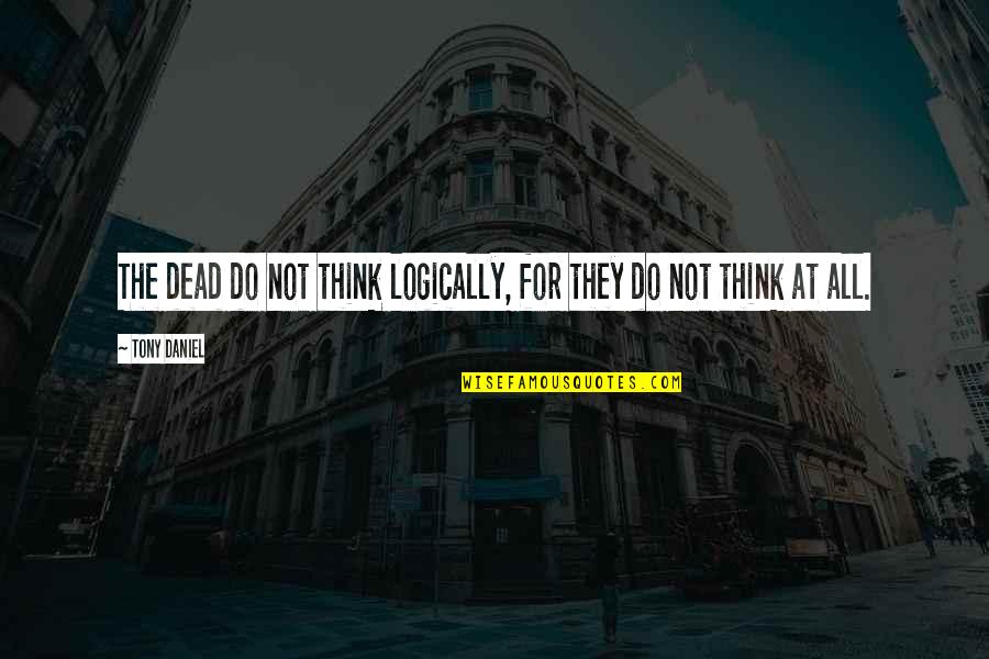 Not Dead Quotes By Tony Daniel: The dead do not think logically, for they