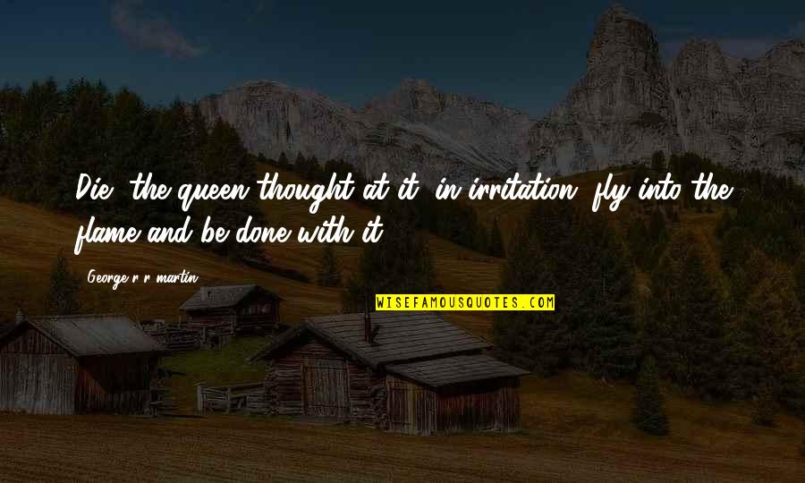 Not Dealing With Your Problems Quotes By George R R Martin: Die, the queen thought at it, in irritation, Not Dealing With Your Problems Quotes By George R R Martin: Die, the queen thought at it, in irritation,