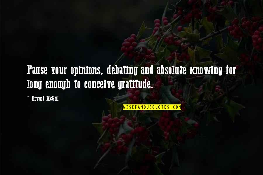 Not Debating Quotes By Bryant McGill: Pause your opinions, debating and absolute knowing for