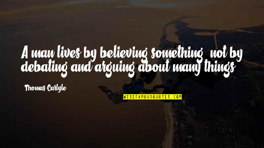 Not Debating Quotes By Thomas Carlyle: A man lives by believing something; not by