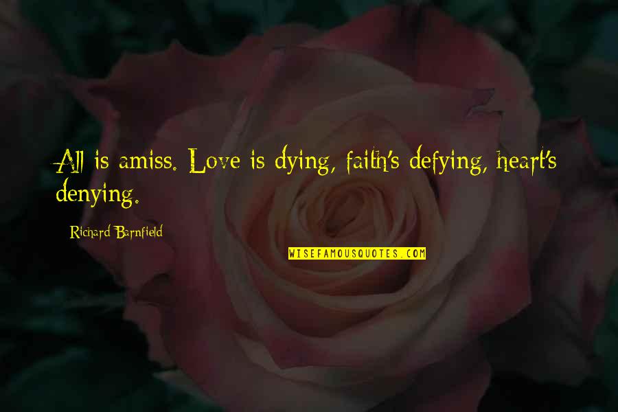 Not Denying Love Quotes By Richard Barnfield: All is amiss. Love is dying, faith's defying, Not Denying Love Quotes By Richard Barnfield: All is amiss. Love is dying, faith's defying,