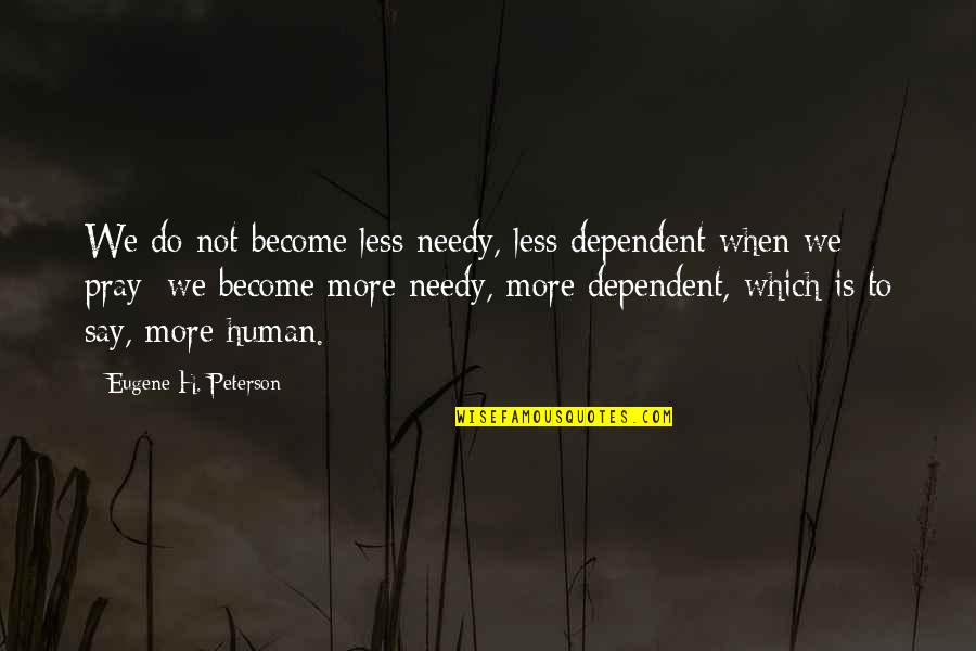 Not Dependent Quotes By Eugene H. Peterson: We do not become less needy, less dependent