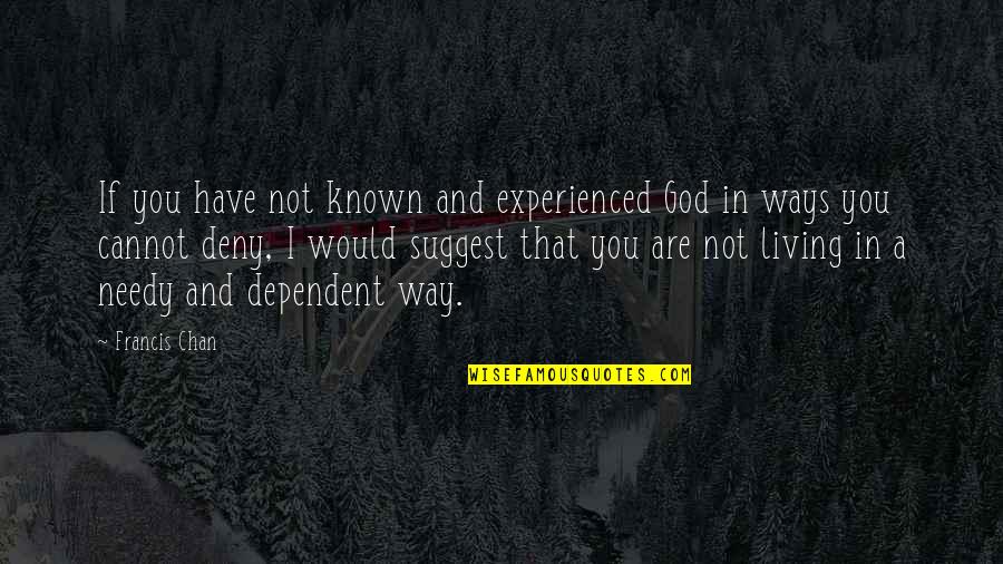 Not Dependent Quotes By Francis Chan: If you have not known and experienced God