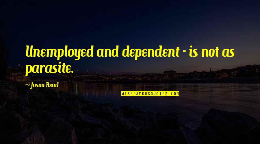 Not Dependent Quotes By Jason Read: Unemployed and dependent - is not as parasite.