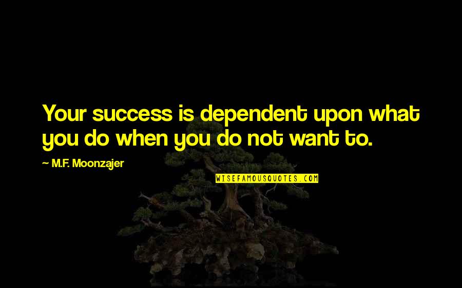 Not Dependent Quotes By M.F. Moonzajer: Your success is dependent upon what you do