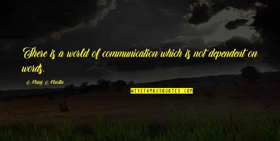 Not Dependent Quotes By Mary Martin: There is a world of communication which is