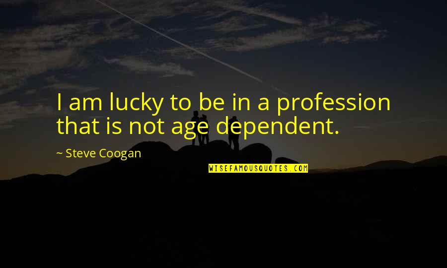 Not Dependent Quotes By Steve Coogan: I am lucky to be in a profession