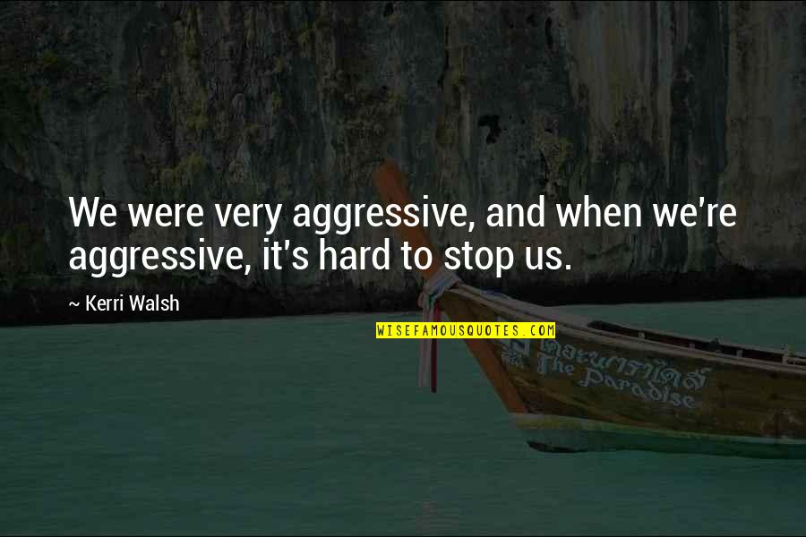 Not Depending On Friends Quotes By Kerri Walsh: We were very aggressive, and when we're aggressive,