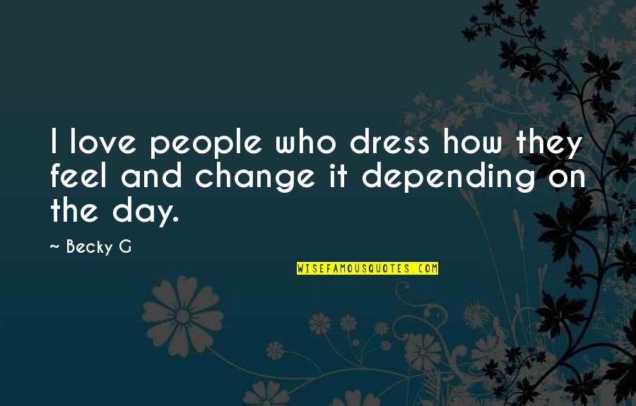 Not Depending On People Quotes By Becky G: I love people who dress how they feel