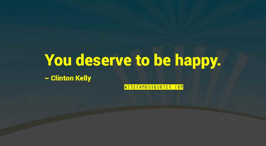 Not Deserve To Be Happy Quotes By Clinton Kelly: You deserve to be happy.