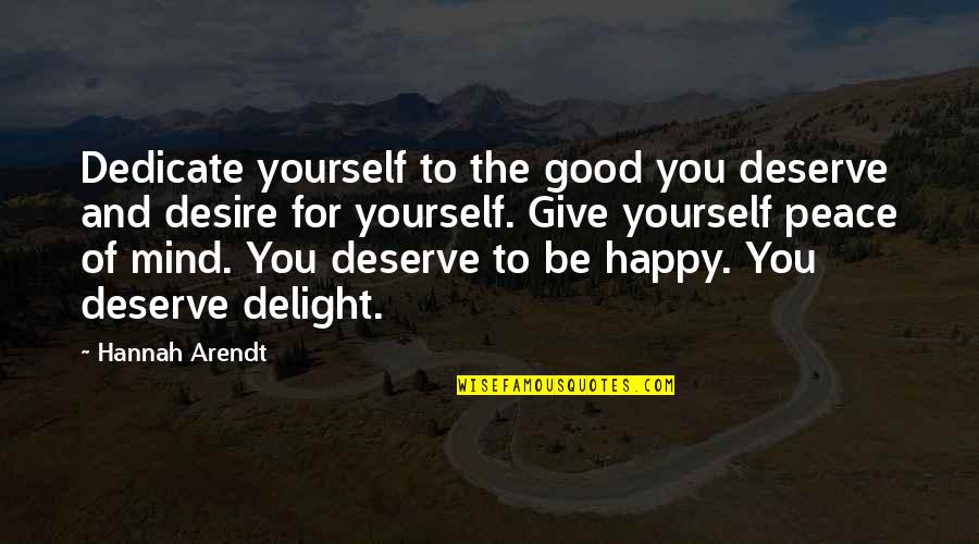 Not Deserve To Be Happy Quotes By Hannah Arendt: Dedicate yourself to the good you deserve and