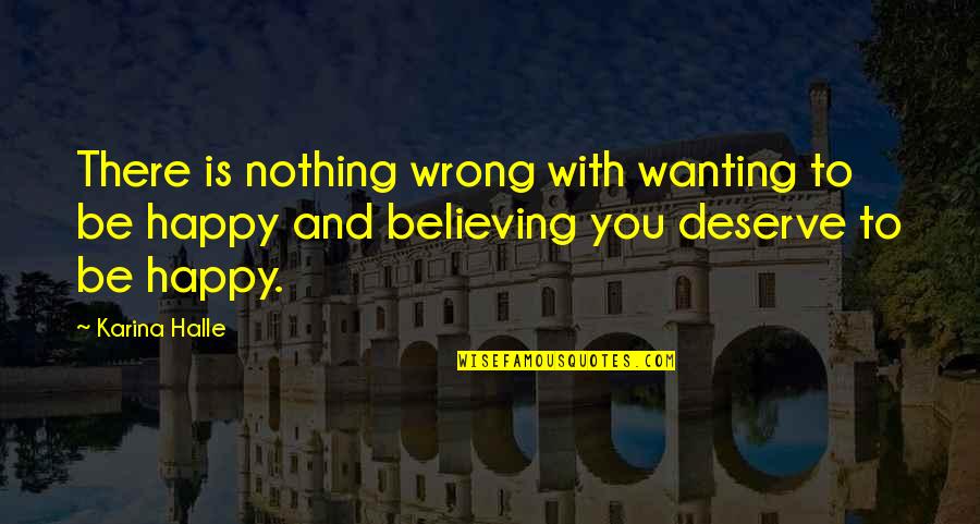 Not Deserve To Be Happy Quotes By Karina Halle: There is nothing wrong with wanting to be
