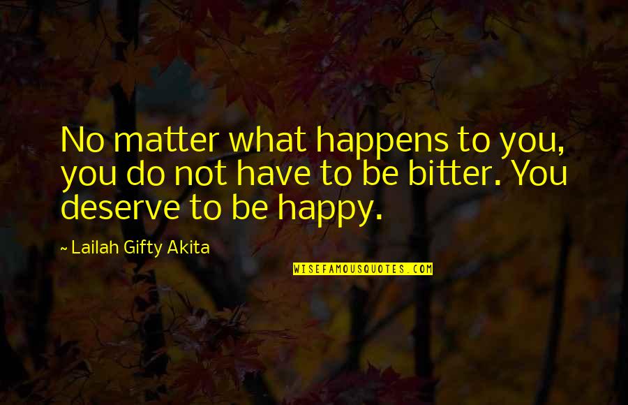 Not Deserve To Be Happy Quotes By Lailah Gifty Akita: No matter what happens to you, you do