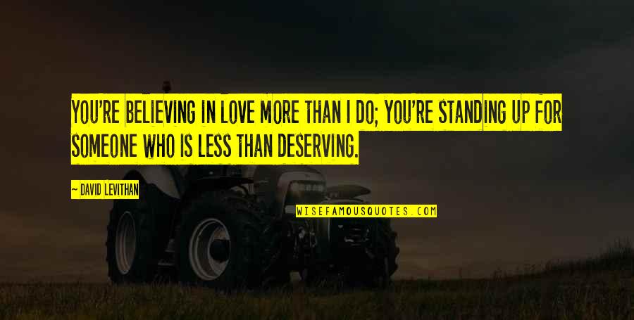 Not Deserving Love Quotes By David Levithan: You're believing in love more than I do;