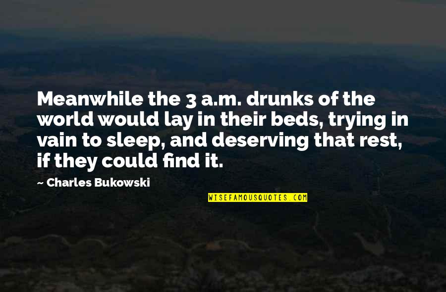 Not Deserving Quotes By Charles Bukowski: Meanwhile the 3 a.m. drunks of the world