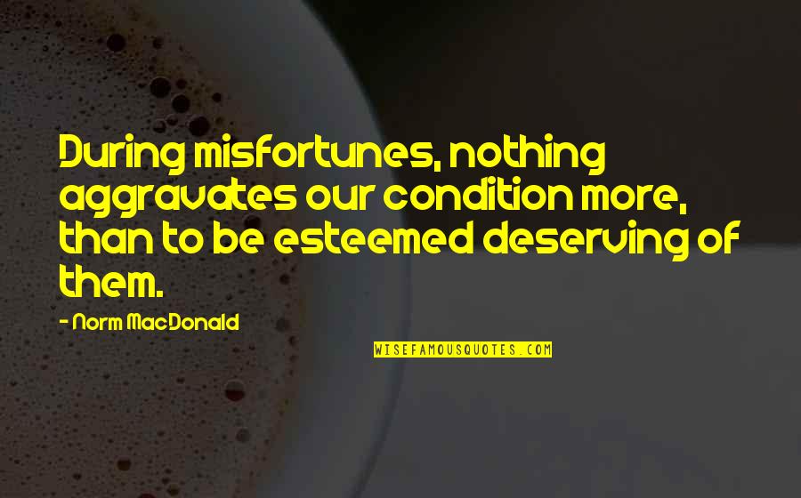 Not Deserving Quotes By Norm MacDonald: During misfortunes, nothing aggravates our condition more, than
