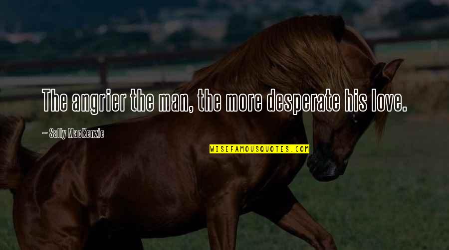 Not Desperate For Love Quotes By Sally MacKenzie: The angrier the man, the more desperate his