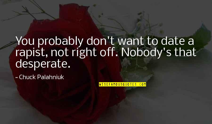 Not Desperate Quotes By Chuck Palahniuk: You probably don't want to date a rapist,
