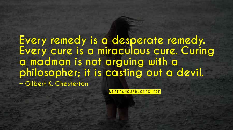 Not Desperate Quotes By Gilbert K. Chesterton: Every remedy is a desperate remedy. Every cure