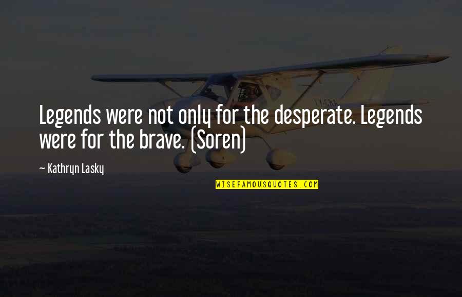 Not Desperate Quotes By Kathryn Lasky: Legends were not only for the desperate. Legends