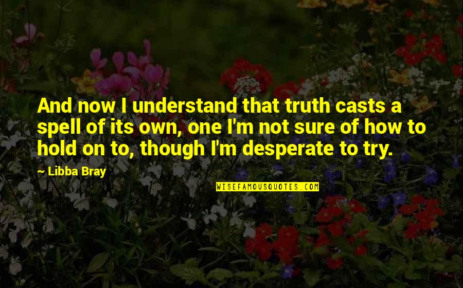 Not Desperate Quotes By Libba Bray: And now I understand that truth casts a