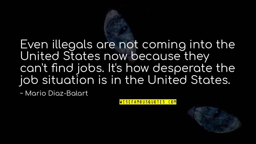 Not Desperate Quotes By Mario Diaz-Balart: Even illegals are not coming into the United