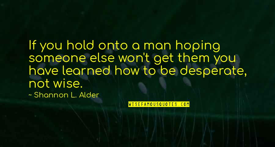 Not Desperate Quotes By Shannon L. Alder: If you hold onto a man hoping someone