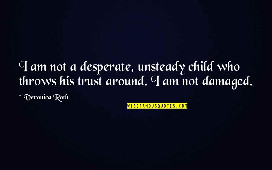 Not Desperate Quotes By Veronica Roth: I am not a desperate, unsteady child who