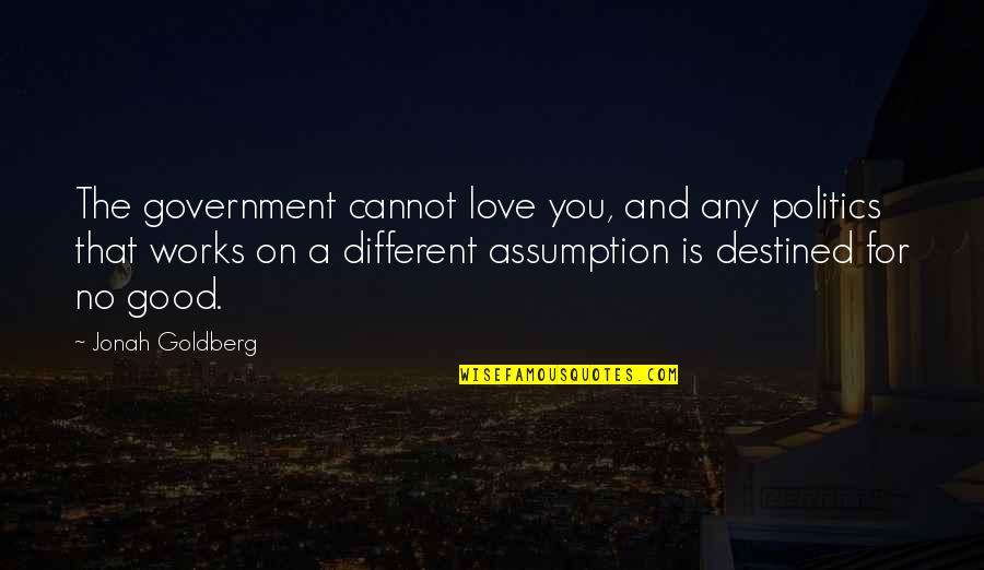 Not Destined Love Quotes By Jonah Goldberg: The government cannot love you, and any politics