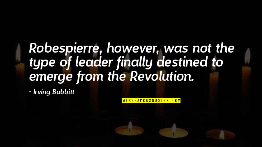 Not Destined Quotes By Irving Babbitt: Robespierre, however, was not the type of leader