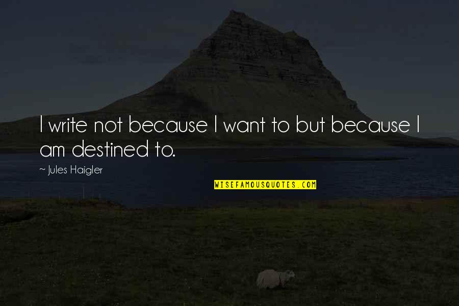 Not Destined Quotes By Jules Haigler: I write not because I want to but