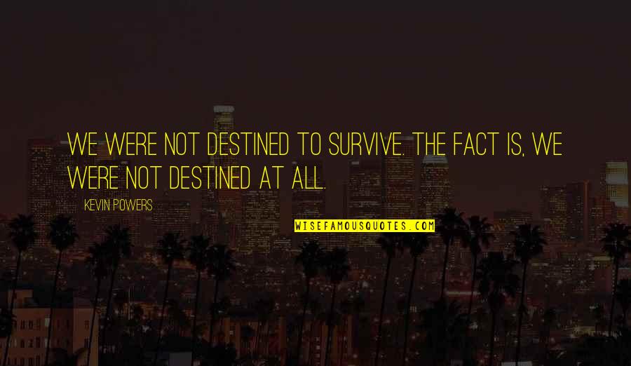 Not Destined Quotes By Kevin Powers: We were not destined to survive. The fact