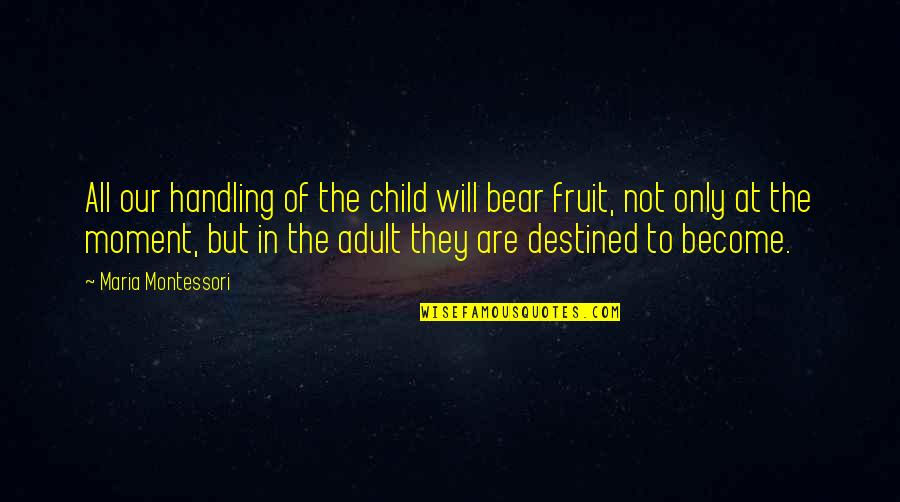 Not Destined Quotes By Maria Montessori: All our handling of the child will bear