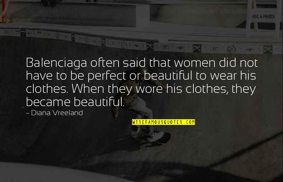 Not Diana Vreeland Quotes By Diana Vreeland: Balenciaga often said that women did not have