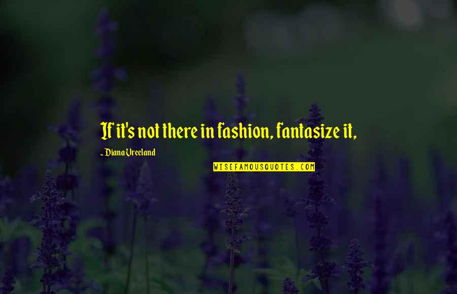 Not Diana Vreeland Quotes By Diana Vreeland: If it's not there in fashion, fantasize it,