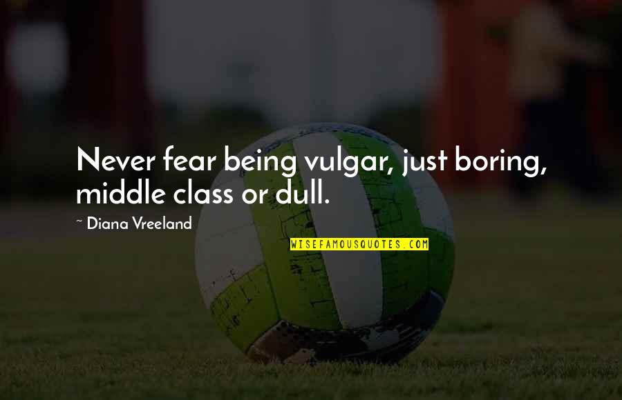Not Diana Vreeland Quotes By Diana Vreeland: Never fear being vulgar, just boring, middle class