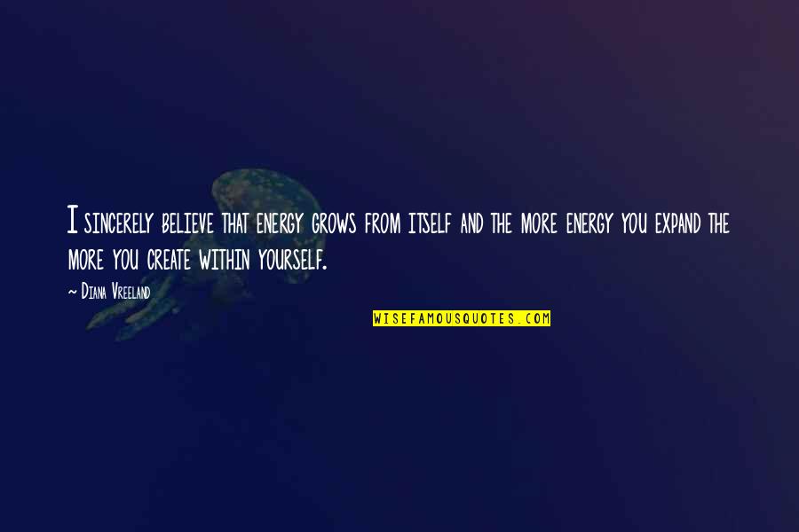 Not Diana Vreeland Quotes By Diana Vreeland: I sincerely believe that energy grows from itself