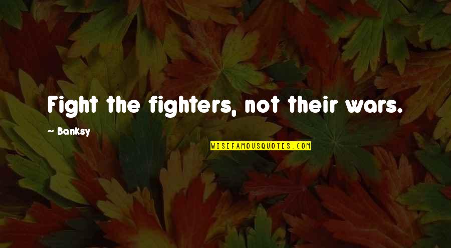 Not Dieing Quotes By Banksy: Fight the fighters, not their wars.