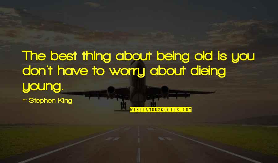 Not Dieing Quotes By Stephen King: The best thing about being old is you