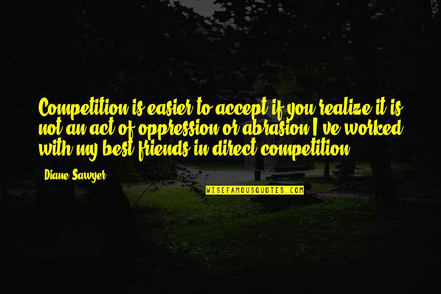 Not Direct Quotes By Diane Sawyer: Competition is easier to accept if you realize