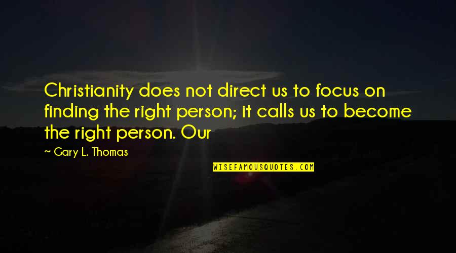 Not Direct Quotes By Gary L. Thomas: Christianity does not direct us to focus on