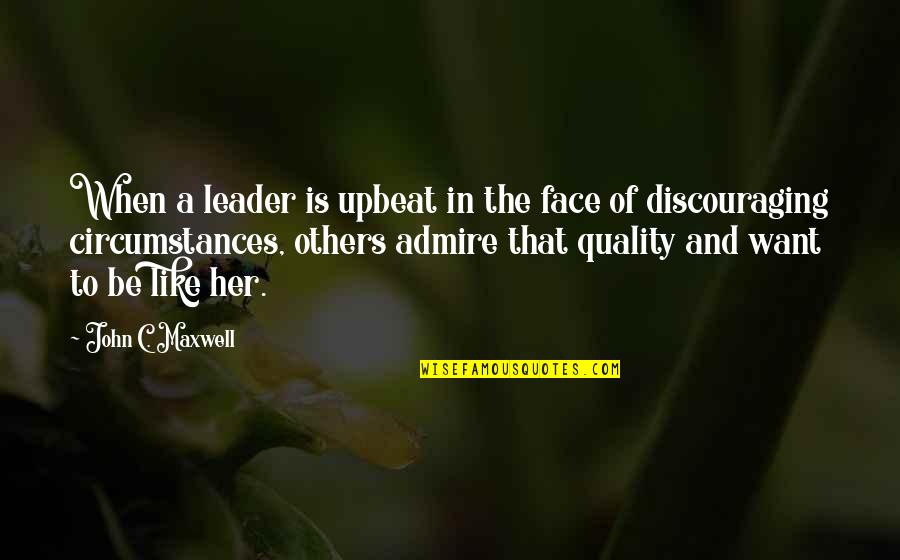 Not Discouraging Others Quotes By John C. Maxwell: When a leader is upbeat in the face