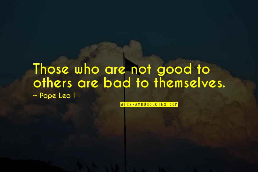 Not Discussing Politics Quotes By Pope Leo I: Those who are not good to others are