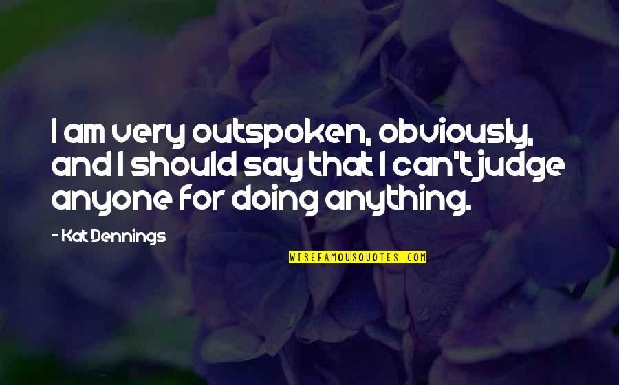 Not Doing Anything For Anyone Quotes By Kat Dennings: I am very outspoken, obviously, and I should
