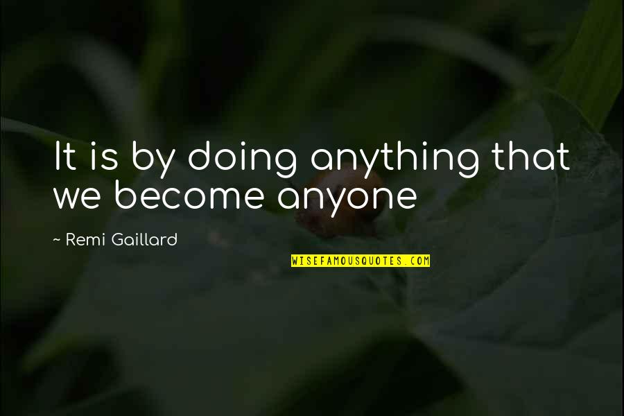 Not Doing Anything For Anyone Quotes By Remi Gaillard: It is by doing anything that we become