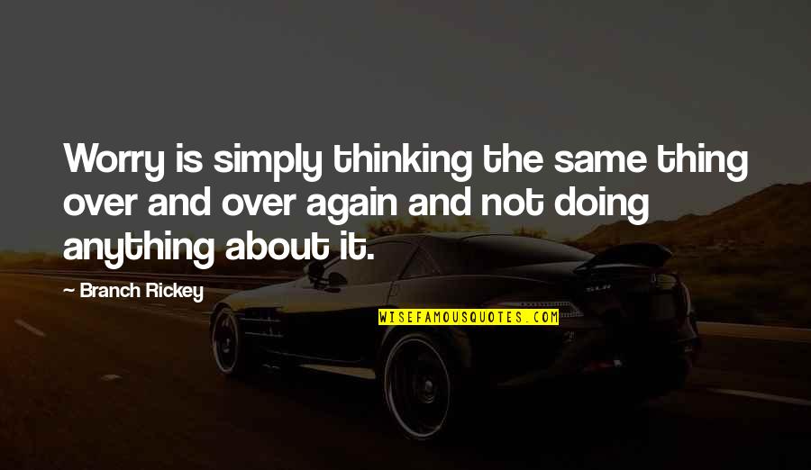 Not Doing Anything Quotes By Branch Rickey: Worry is simply thinking the same thing over