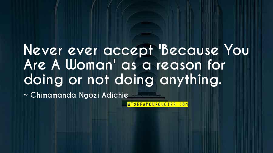 Not Doing Anything Quotes By Chimamanda Ngozi Adichie: Never ever accept 'Because You Are A Woman'